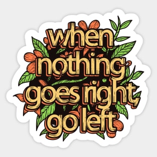 When Nothing Goes Right Go Left Sticker